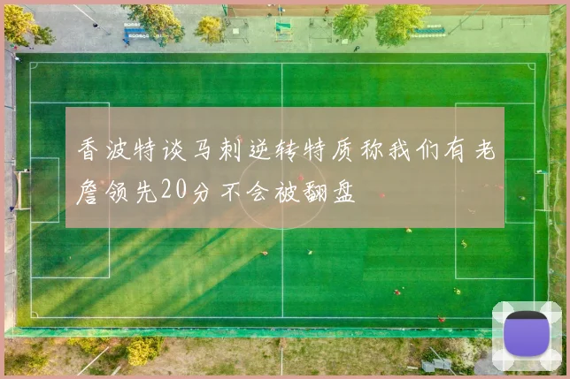 香波特谈马刺逆转特质称我们有老詹领先20分不会被翻盘