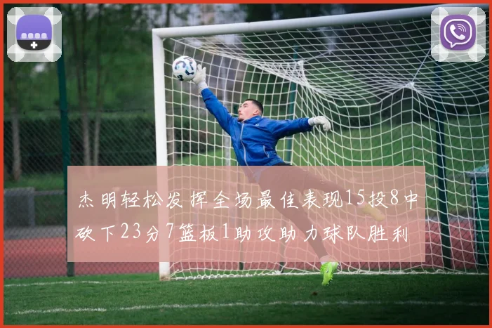 杰明轻松发挥全场最佳表现15投8中砍下23分7篮板1助攻助力球队胜利