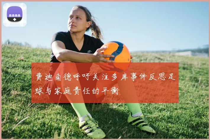 费迪南德呼吁关注多库事件反思足球与家庭责任的平衡