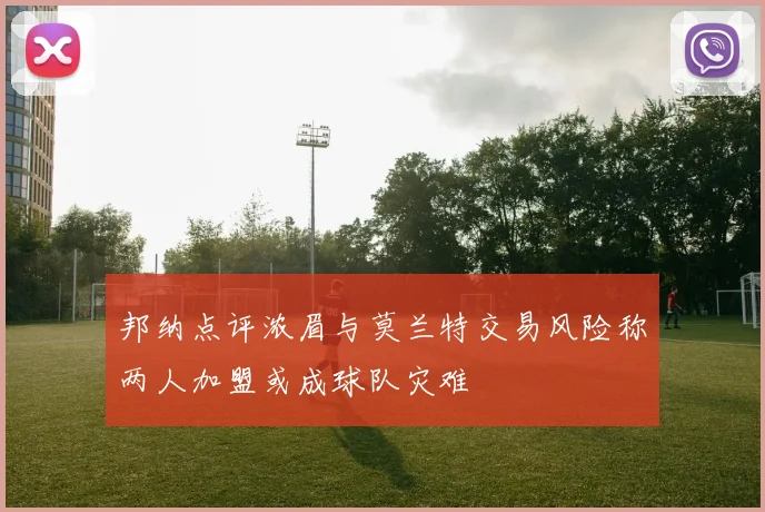 邦纳点评浓眉与莫兰特交易风险称两人加盟或成球队灾难