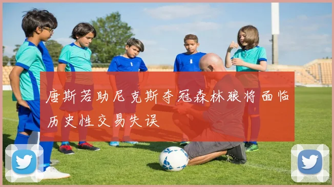 唐斯若助尼克斯夺冠森林狼将面临历史性交易失误