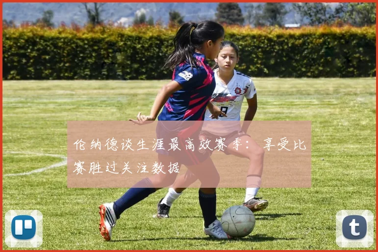 伦纳德谈生涯最高效赛季：享受比赛胜过关注数据