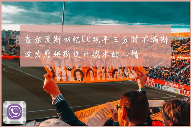 查尔莫斯回忆G6绝平三分时不满斯波为詹姆斯设计战术的心情