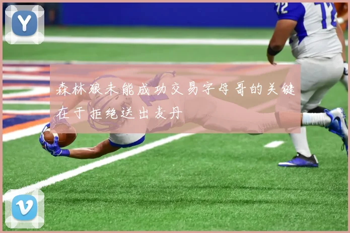 森林狼未能成功交易字母哥的关键在于拒绝送出麦丹