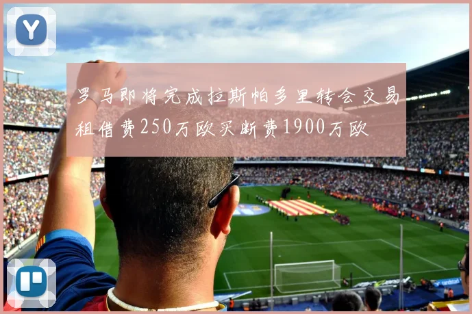 罗马即将完成拉斯帕多里转会交易租借费250万欧买断费1900万欧
