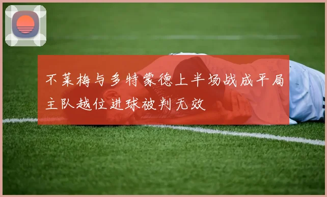 不莱梅与多特蒙德上半场战成平局主队越位进球被判无效