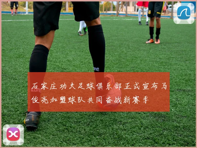 石家庄功夫足球俱乐部正式宣布马俊亮加盟球队共同奋战新赛季