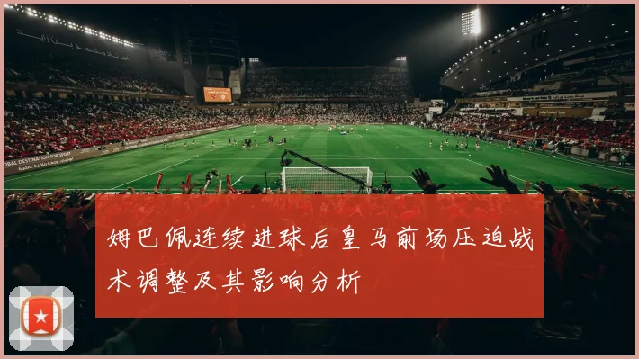 姆巴佩连续进球后皇马前场压迫战术调整及其影响分析