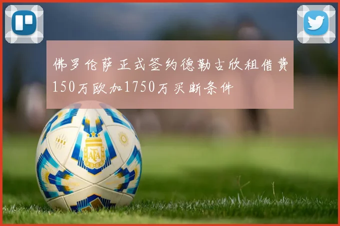 佛罗伦萨正式签约德勒古欣租借费150万欧加1750万买断条件