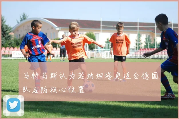 马特乌斯认为若纳坦塔更适合德国队后防核心位置